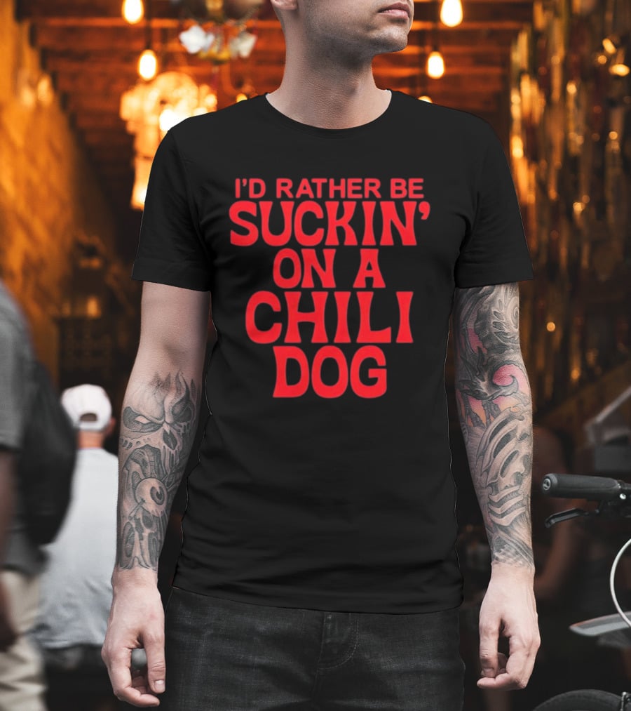 I'd Rather Be Suckin' On A Chili Dog T-Shirt