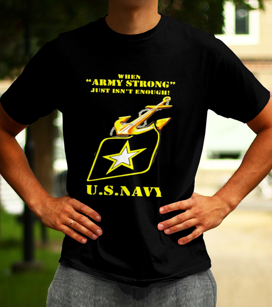 When Army Strong Just Isn't Enough U.S. Navy Strength And Symbolism Anchored Star T-Shirt