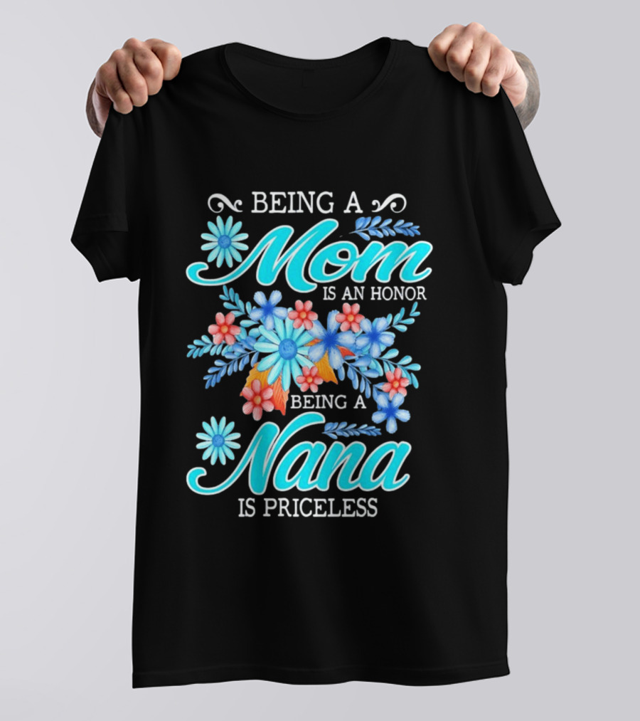 Being A Mom Is An Honor Being A Nana Is Priceless Floral Appreciation T-Shirt