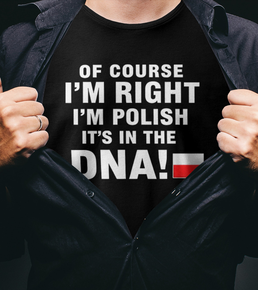Of Course I'm Right I'm Polish It's In The DNA Flag T-Shirt