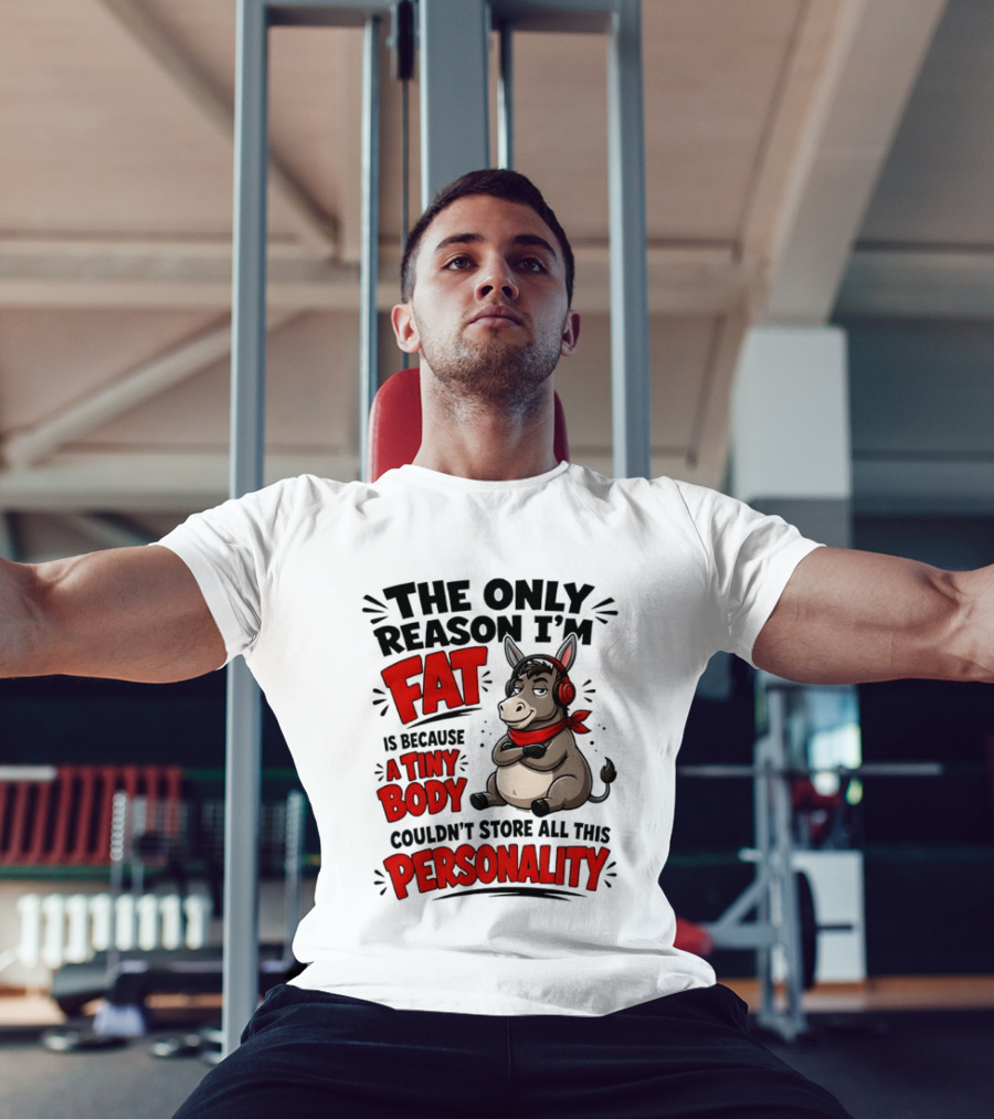 The Only Reason I'm Fat Donkey Tiny Body Couldn't Store All This Personality T-Shirt