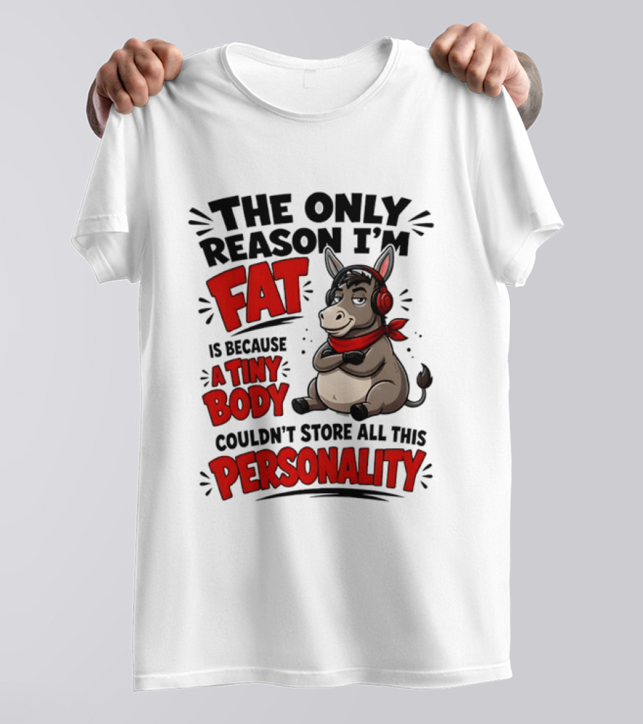 The Only Reason I'm Fat Donkey Tiny Body Couldn't Store All This Personality T-Shirt