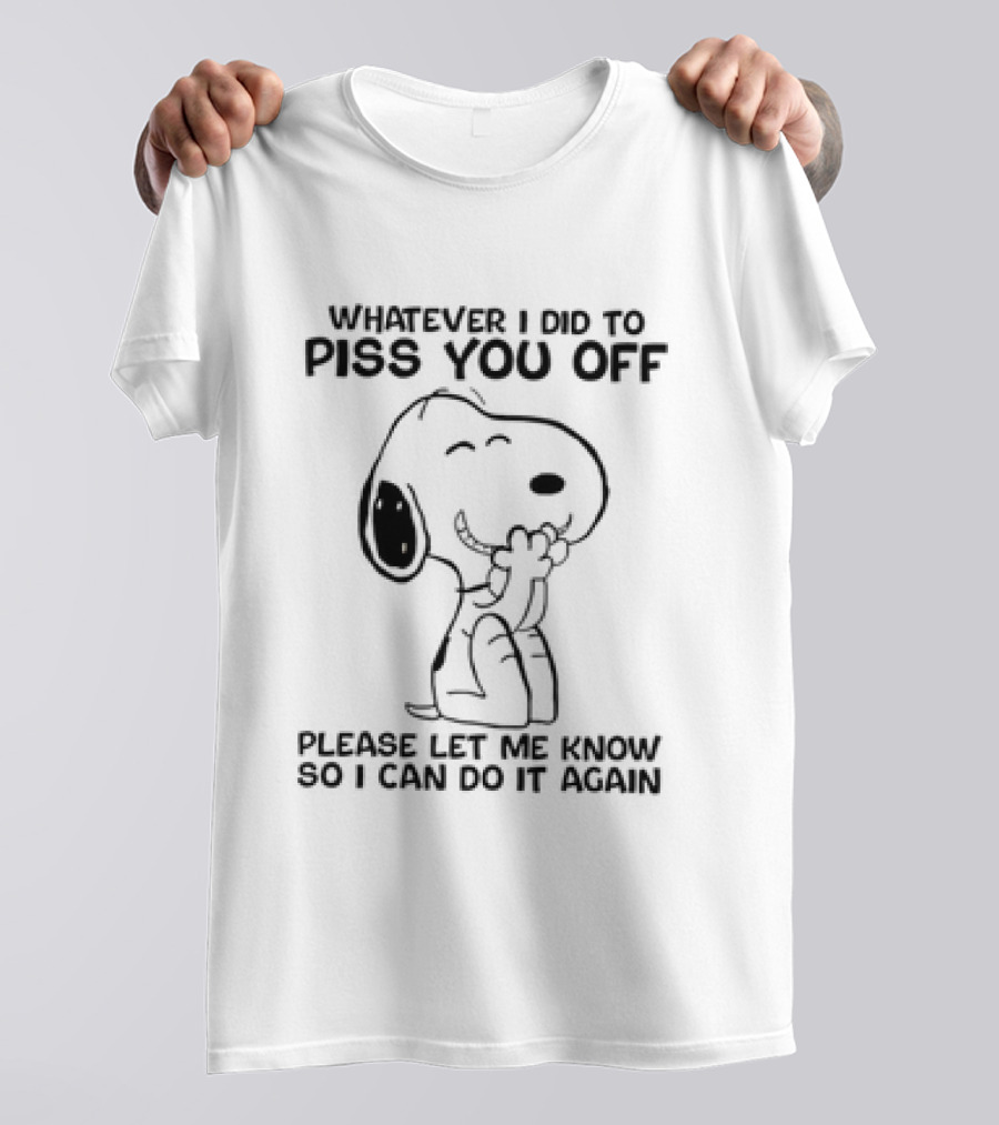 Snoopy Whatever I Did To Piss You Off Please Let Me Know So I Can Do It Again T-Shirt
