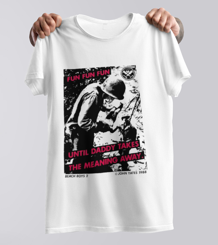 Fun Fun Fun Beach Boys 2 Copyright John Yates 1988 Until Daddy Takes The Meaning Away T-Shirt