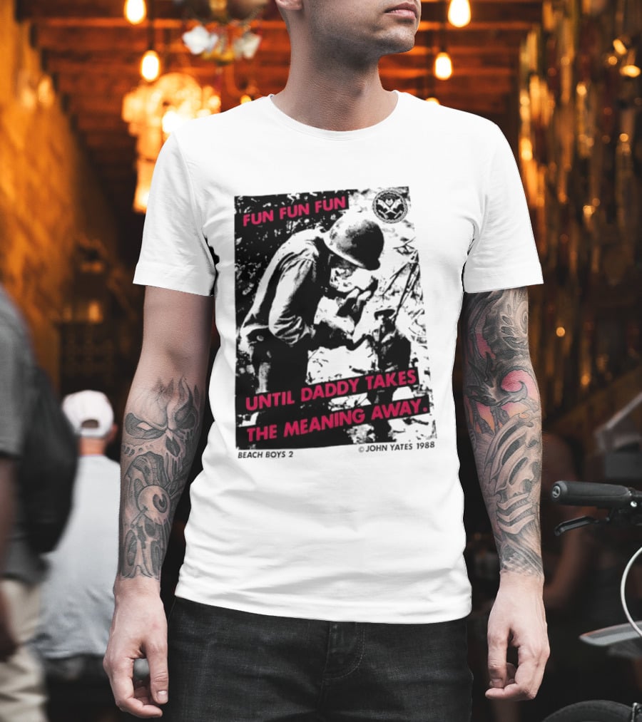 Fun Fun Fun Beach Boys 2 Copyright John Yates 1988 Until Daddy Takes The Meaning Away T-Shirt