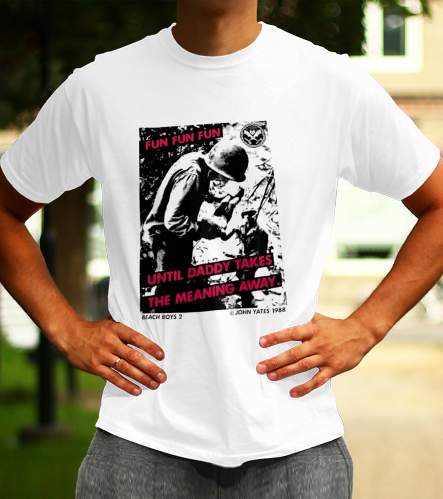Fun Fun Fun Beach Boys 2 Copyright John Yates 1988 Until Daddy Takes The Meaning Away T-Shirt
