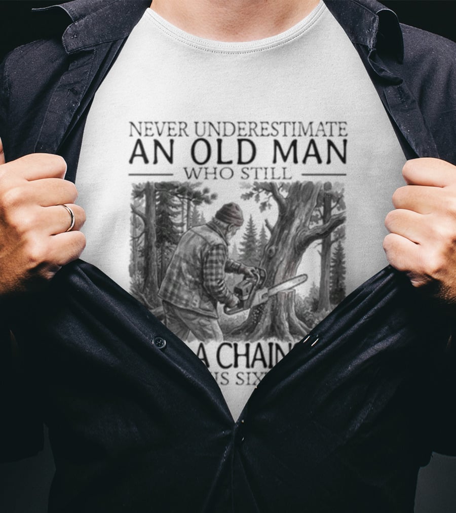 Never Underestimate An Old Man Who Still Uses A Chainsaw In His Sixties T-Shirt