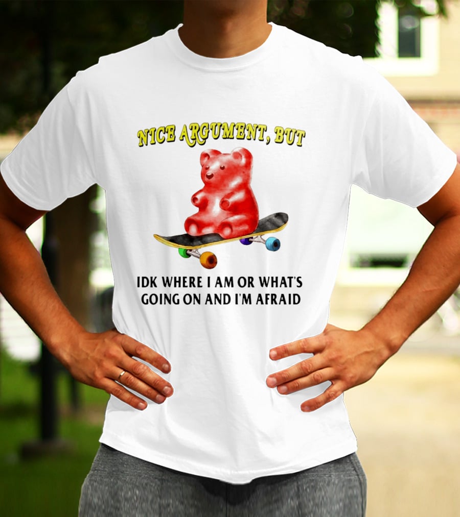 Nice Argument But Idk Where I Am Or What's Going On And I'm Afraid Gummy Bear Skateboard T-Shirt