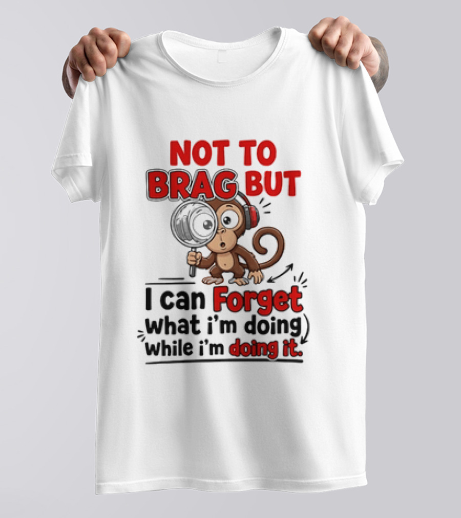 Not To Brag But I Can Forget What I'm Doing While I'm Doing It Monkey T-Shirt