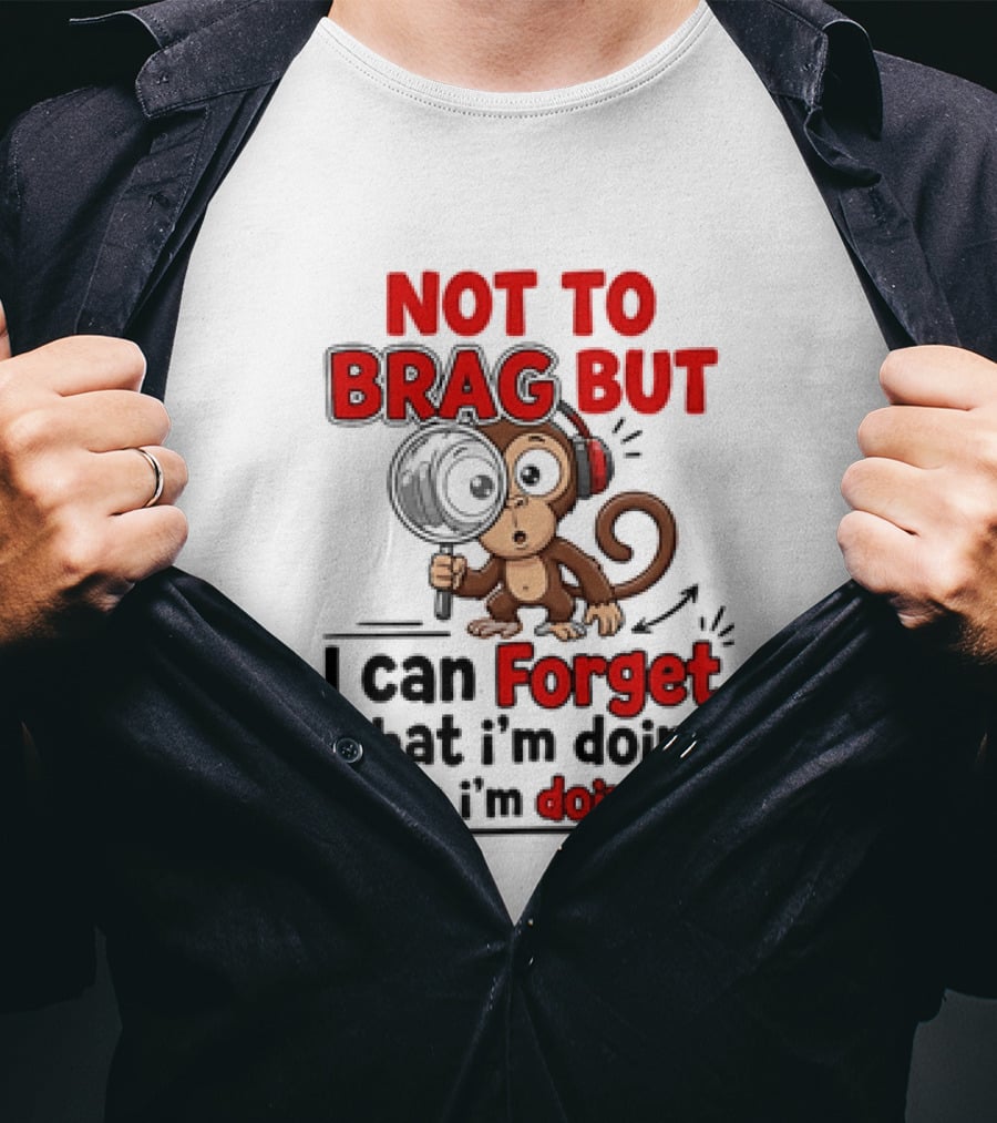 Not To Brag But I Can Forget What I'm Doing While I'm Doing It Monkey T-Shirt