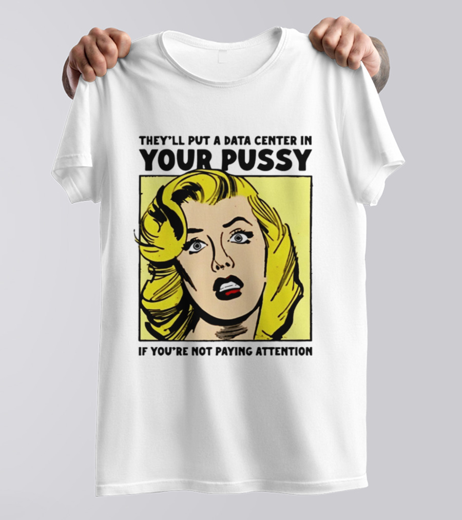 They'll Put A Data Center In Your Pussy If You're Not Paying Attention Comic T-Shirt