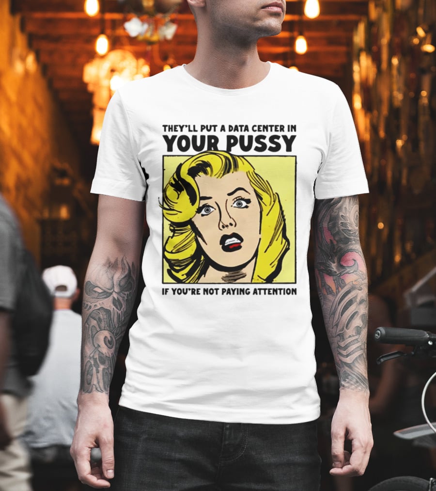 They'll Put A Data Center In Your Pussy If You're Not Paying Attention Comic T-Shirt