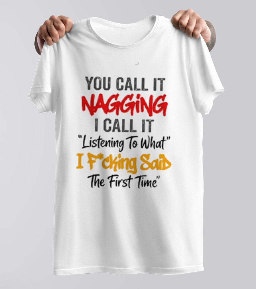 You Call It Nagging I Call It Listening To What I Fcking Said The First Time T-Shirt