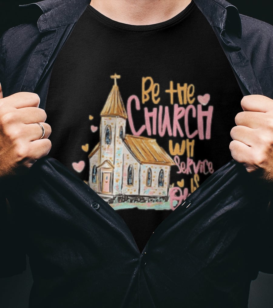 Be The Church When Service Is Over With Heartfelt Church T-Shirt