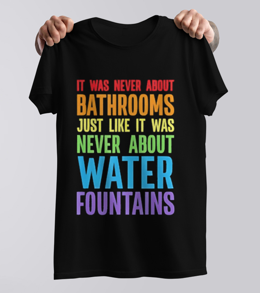 It Was Never About Bathrooms Just Like It Was Never About Water Fountains Message T-Shirt