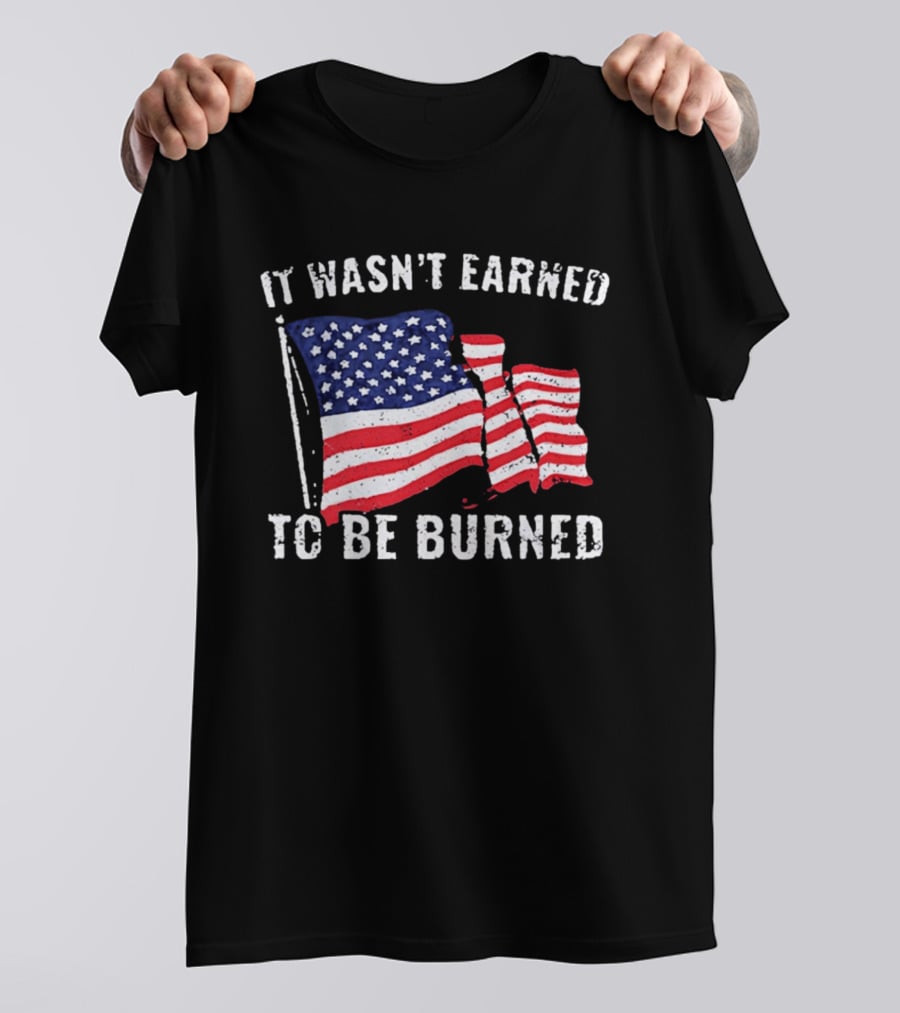 It Wasn't Earned To Be Burned American Flag T-Shirt