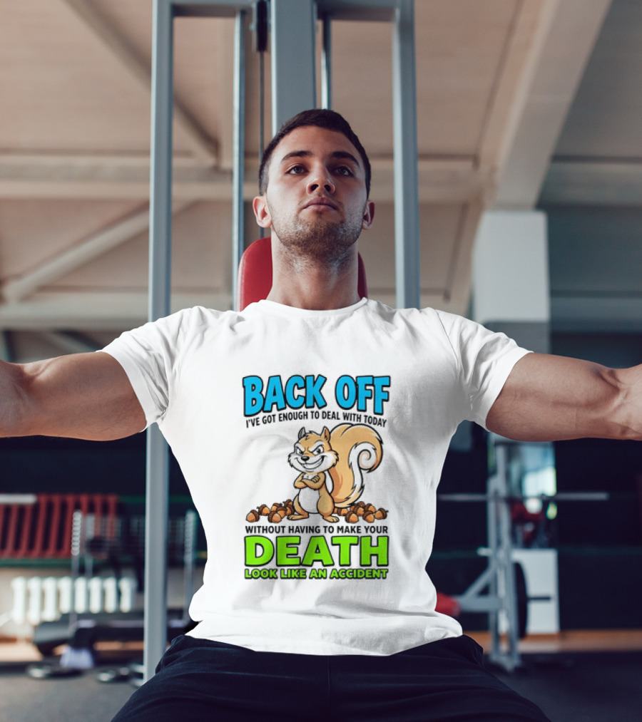 BACK OFF I've Got Enough To Deal With Today Without Having To Make Your Death Look Like An Accident T-Shirt