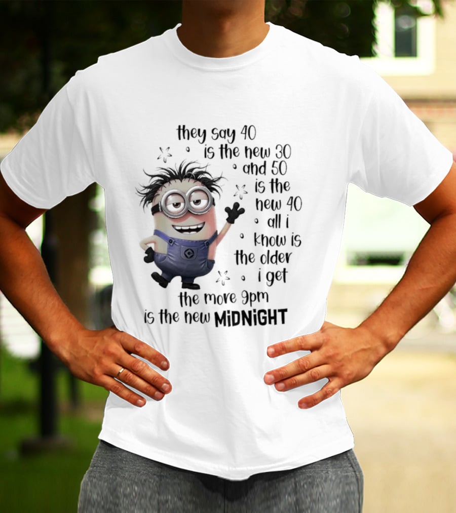 They Say 40 Is The New 30 And 50 Is The New 40 All I Know Is The Older I Get The More 9pm Is The New Midnight T-Shirt