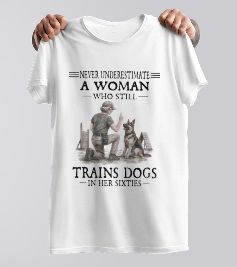 Never Underestimate A Woman Who Still Trains Dogs In Her Sixties T-Shirt
