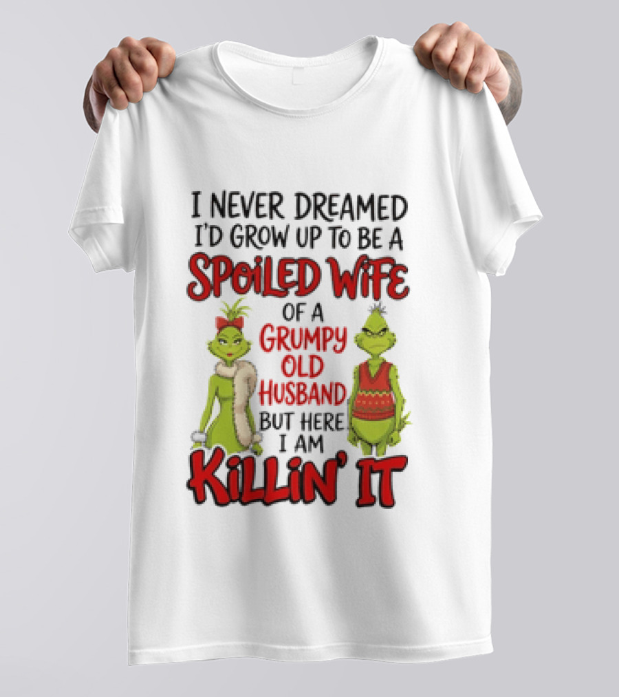 Grinch I Never Dreamed I'd Grow Up To Be A Spoiled Wife Of A Grumpy Old Husband But Here I Am Killin' It T-Shirt