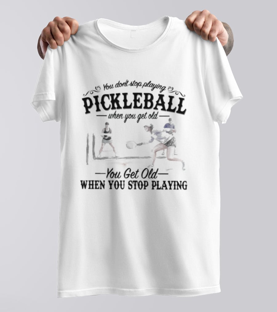 You Don't Stop Playing Pickleball When You Get Old You Get Old When You Stop Playing T-Shirt
