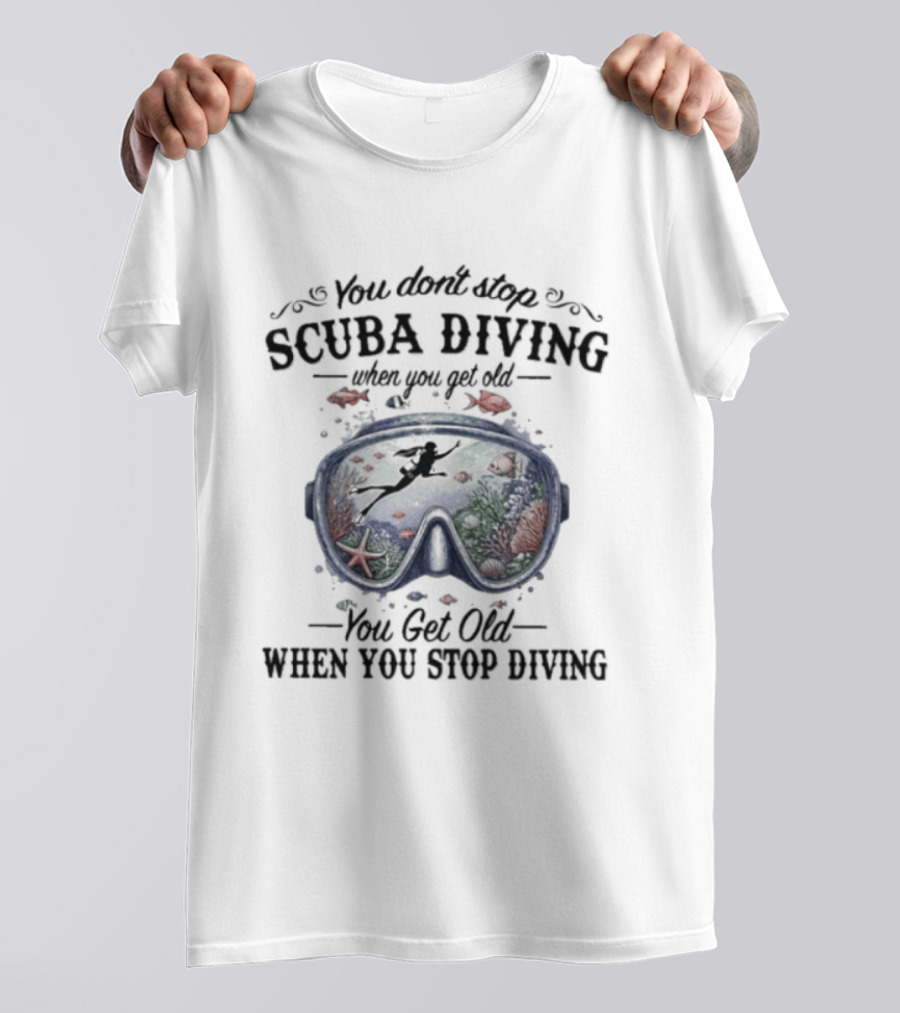 You Don't Stop Scuba Diving When You Get Old You Get Old When You Stop Diving T-Shirt