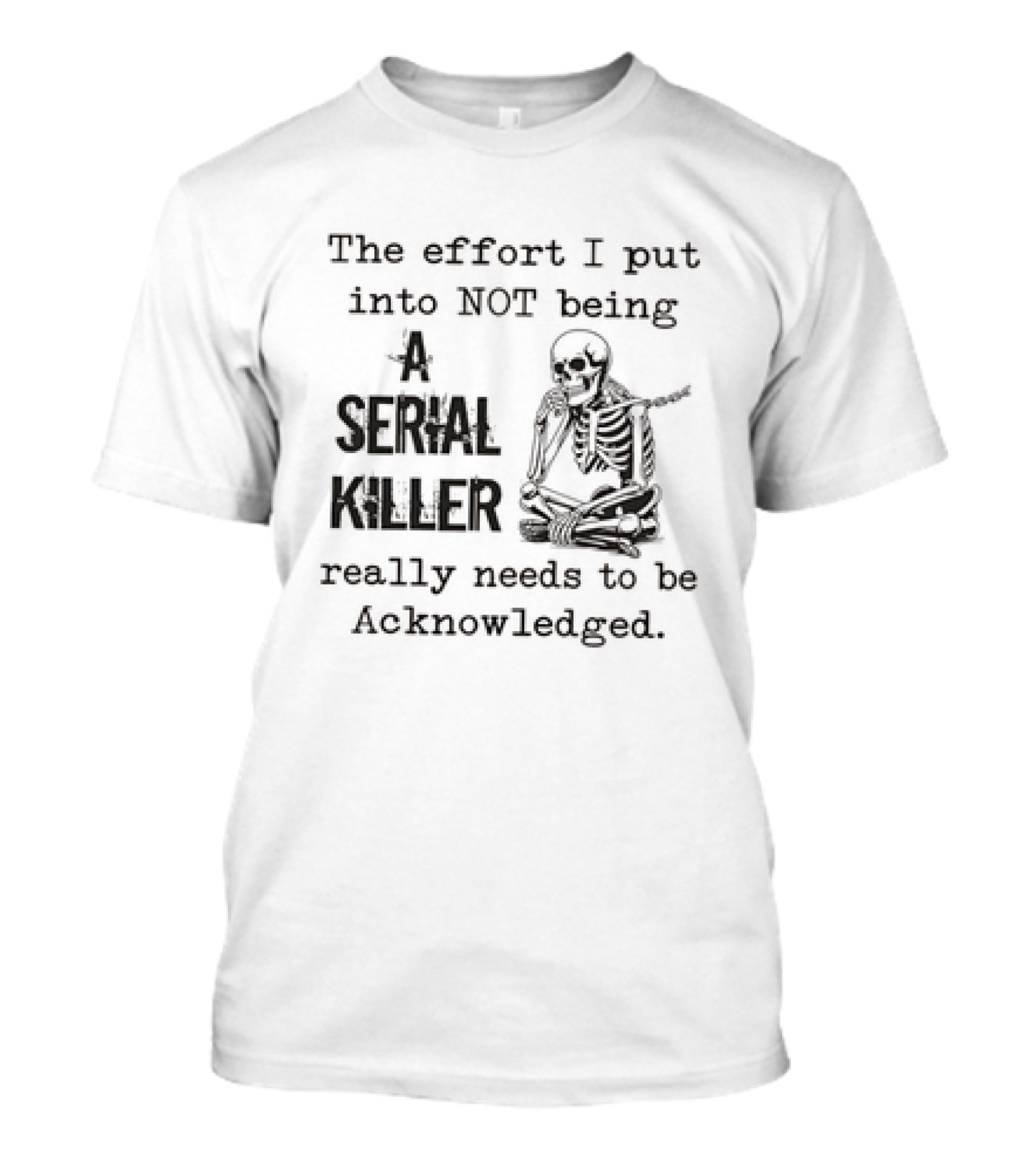 Skeleton The Effort I Put Into Not Being A Serial Killer Really Needs To Be Acknowledged T-Shirt