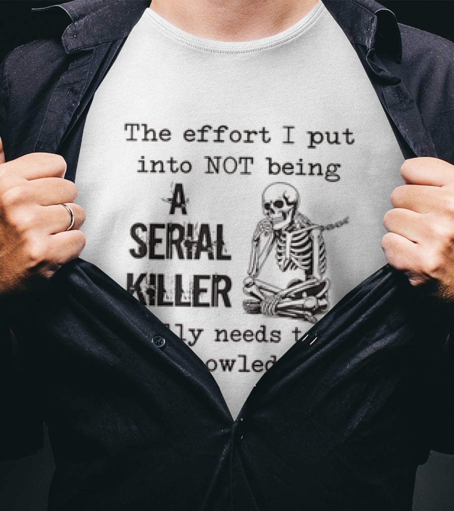 Skeleton The Effort I Put Into Not Being A Serial Killer Really Needs To Be Acknowledged T-Shirt