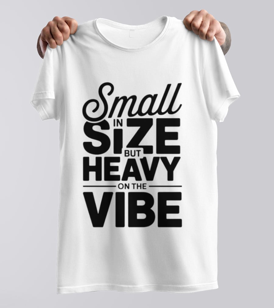 Small In Size Heavy On The Vibe T-Shirt