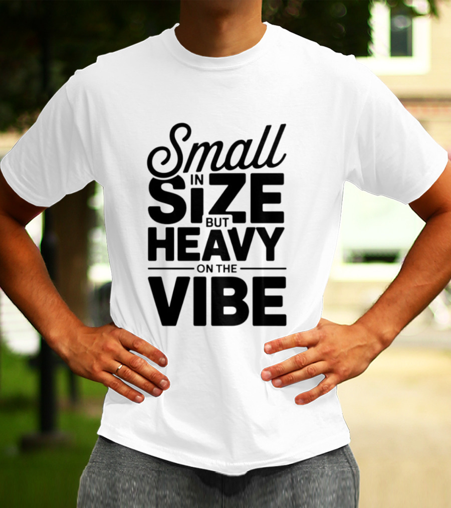 Small In Size Heavy On The Vibe T-Shirt