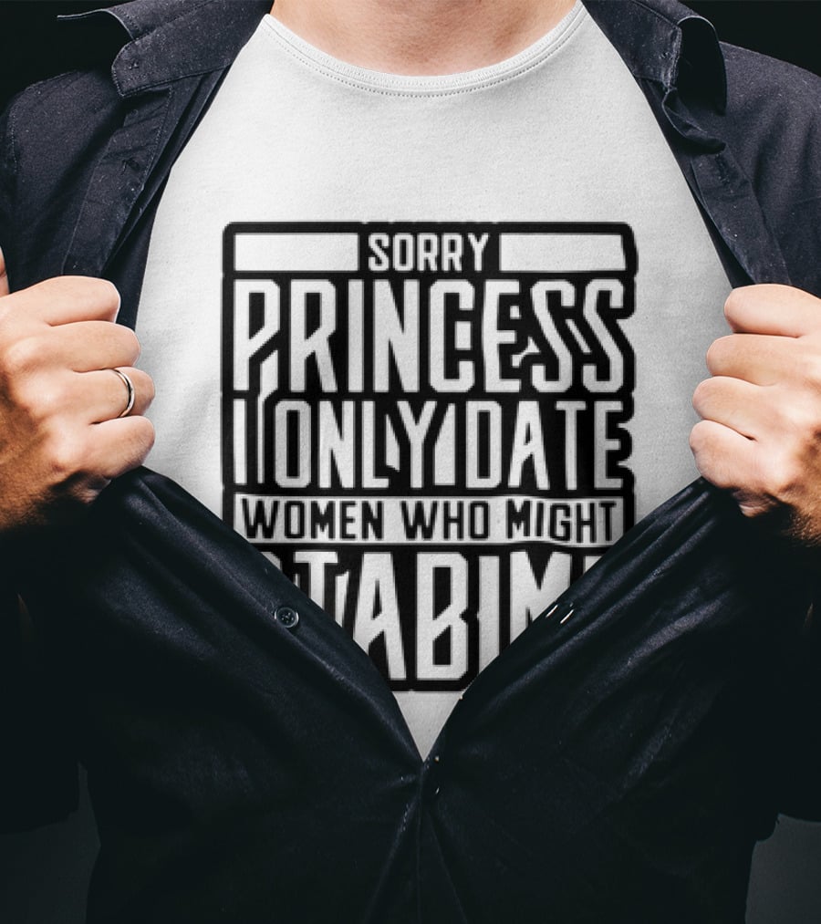 Sorry Princess I Only Date Women Who Might Stab Me T-Shirt