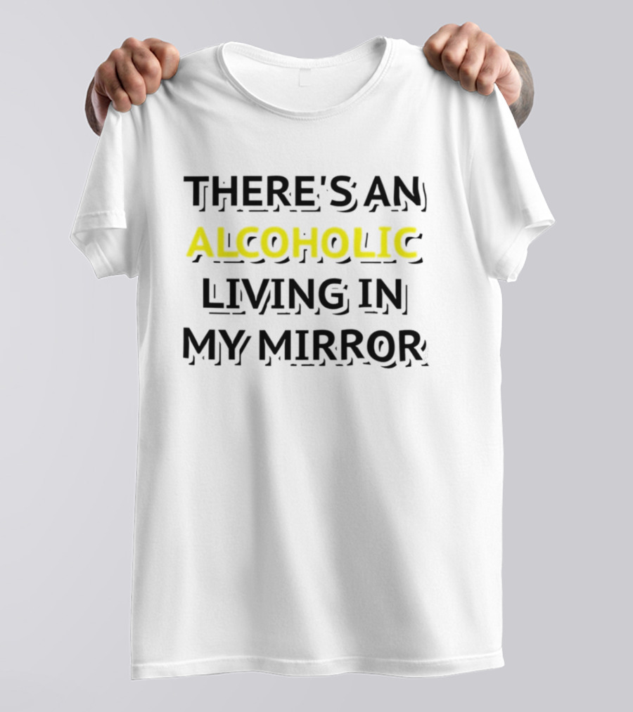 There's An Alcoholic Living In My Mirror T-Shirt