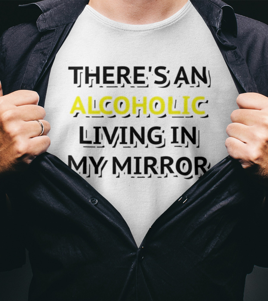 There's An Alcoholic Living In My Mirror T-Shirt