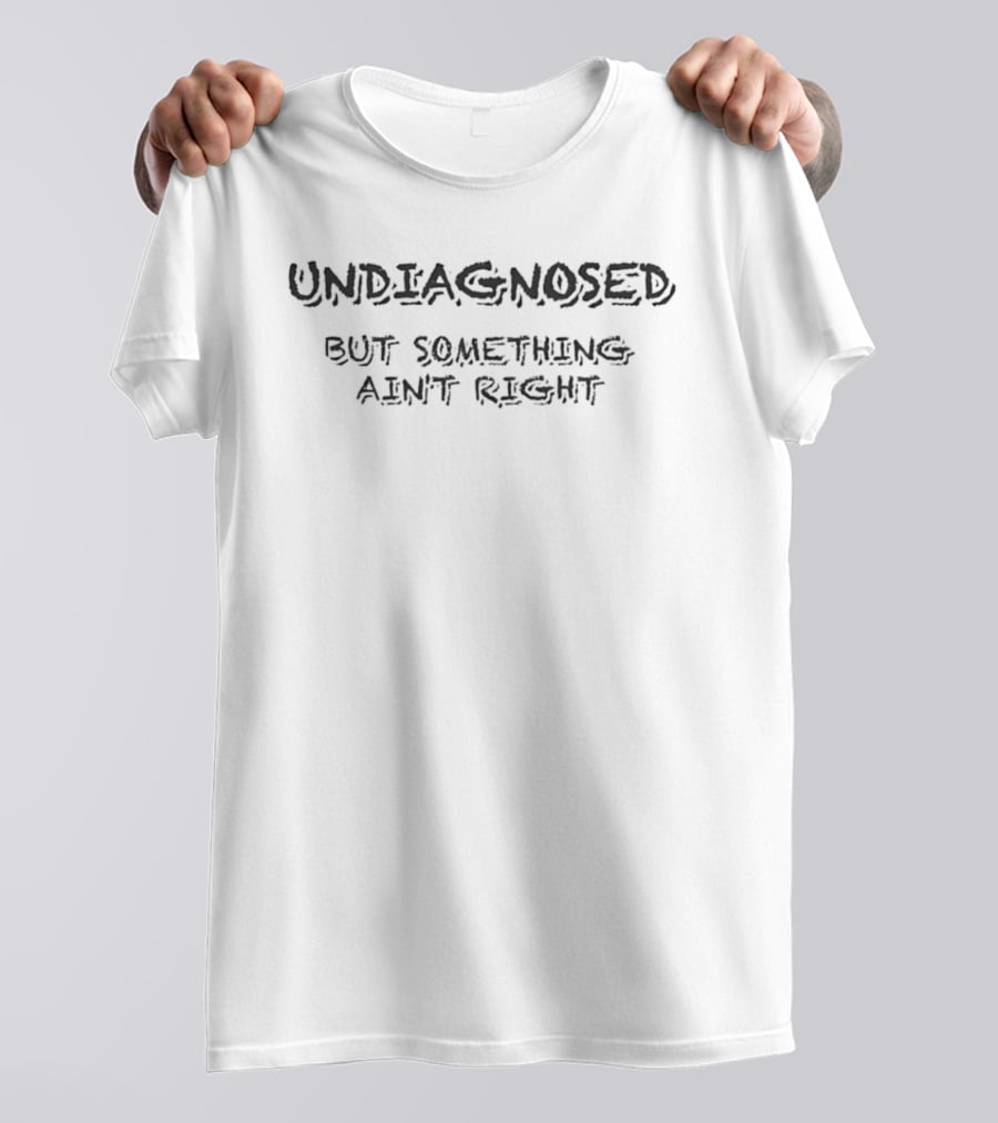Undiagnosed But Something Ain't Right T-Shirt