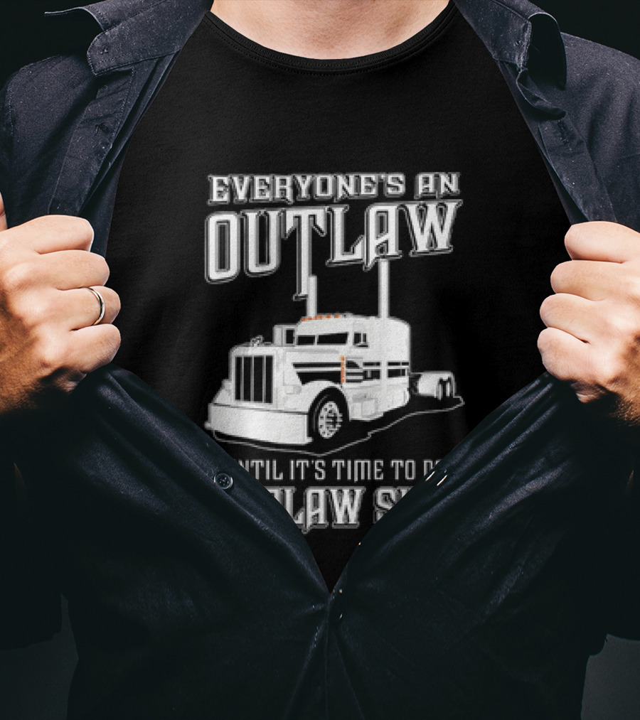 Everyone's An Outlaw Until It's Time To Do Outlaw Shit Semi Truck T-Shirt