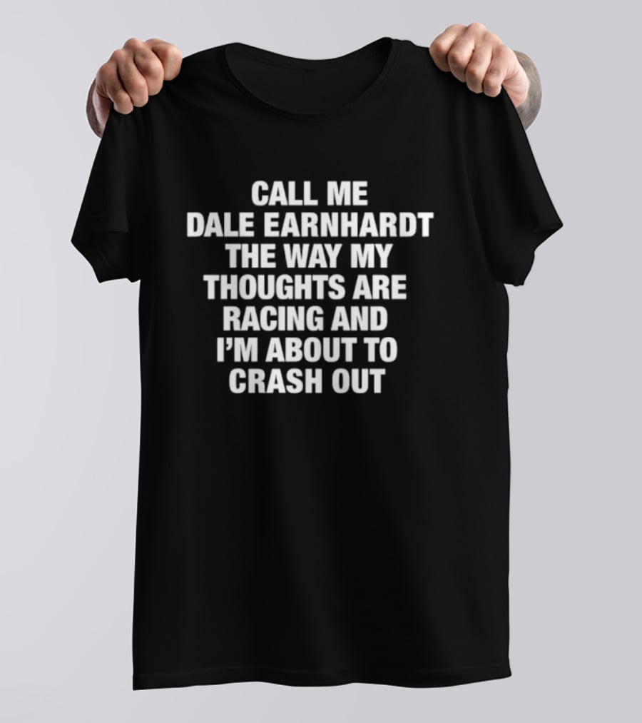 Dale Earnhardt Call Me The Way My Thoughts Are Racing And I'm About To Crash Out T-Shirt
