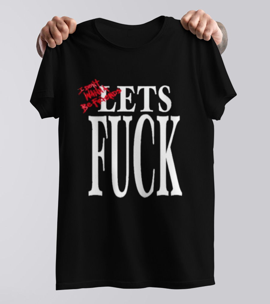 I Don't Wanna Be Friends Let's Fuck T-Shirt
