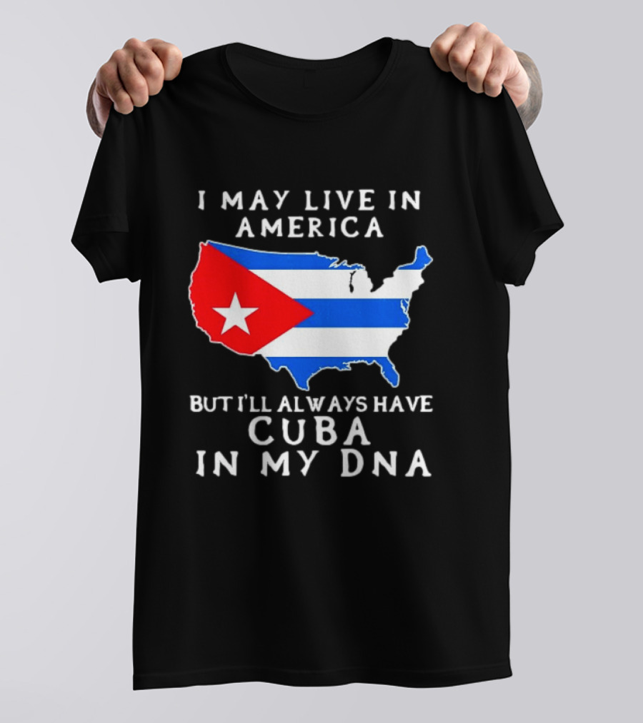 I May Live In America But I'll Always Have Cuba In My DNA Map Of United States T-Shirt