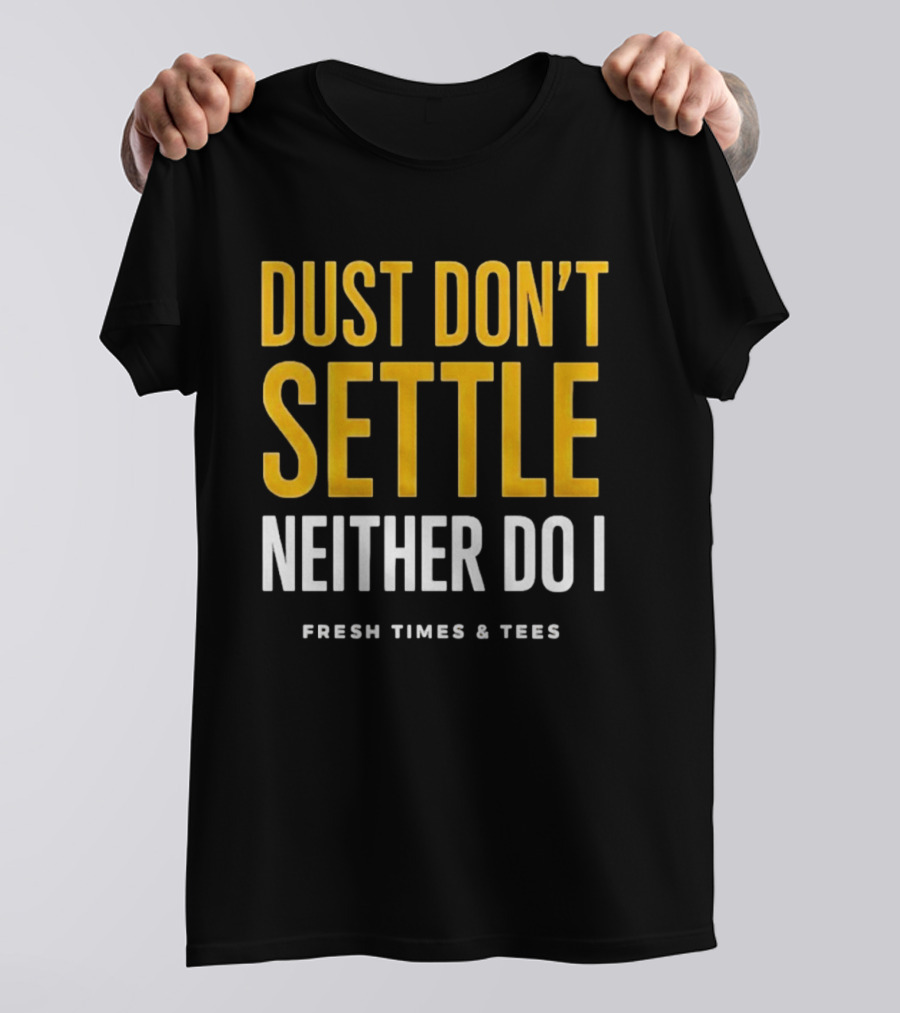 Dust Don't Settle Neither Do I Fresh Times & Tees T-Shirt