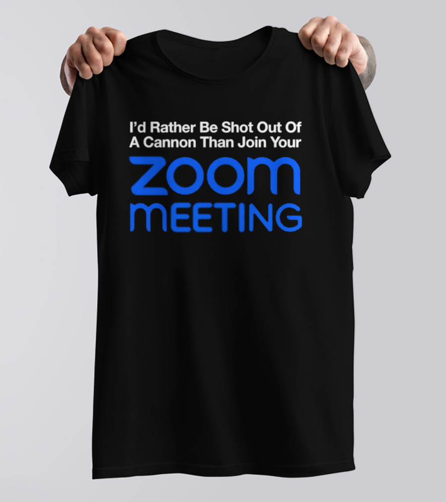 I'd Rather Be Shot Out Of A Cannon Than Join Your Zoom Meeting T-Shirt
