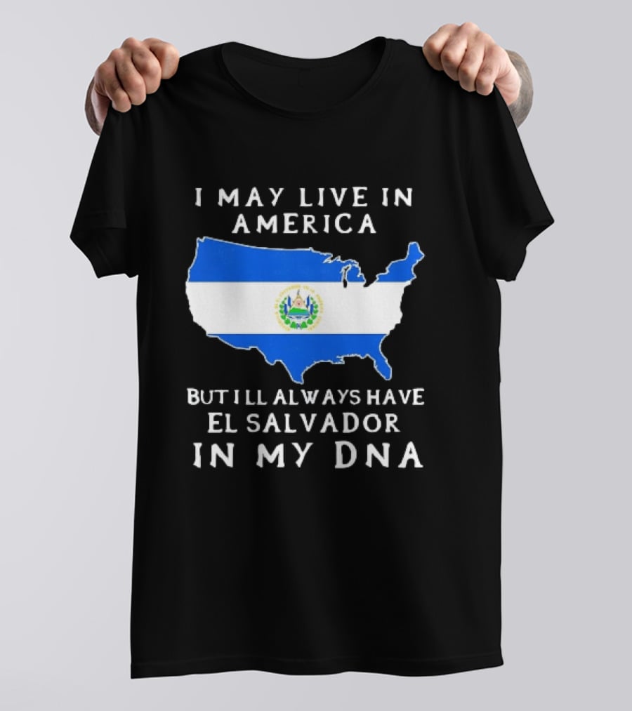 I May Live In America But I Will Always Have El Salvador In My DNA T-Shirt
