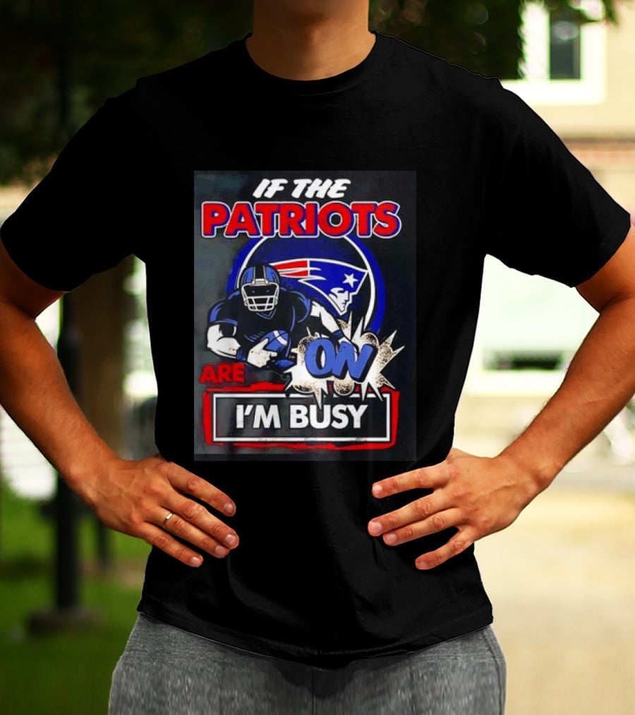 Patriots Football If The Patriots Are On I'm Busy T-Shirt