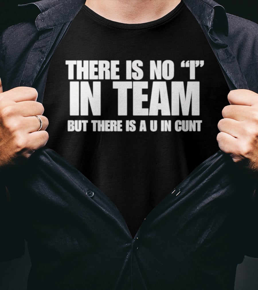Sarcastic There Is No I In Team But There Is A U In Cunt T-Shirt