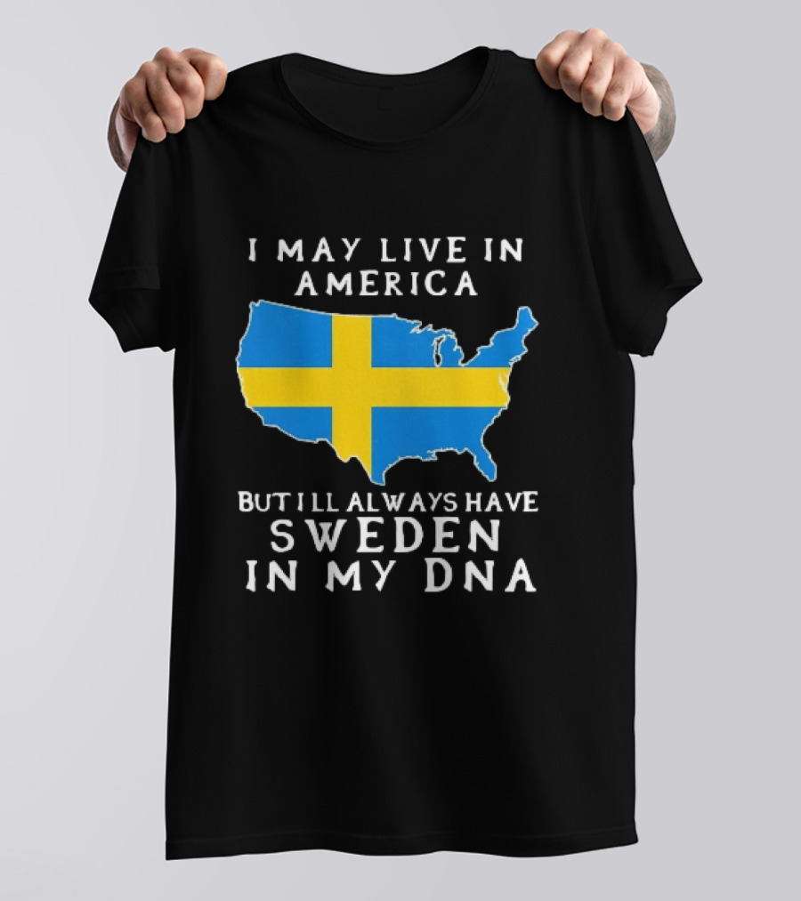 I May Live In America Always Have Sweden In My DNA Map Swedish Flag T-Shirt