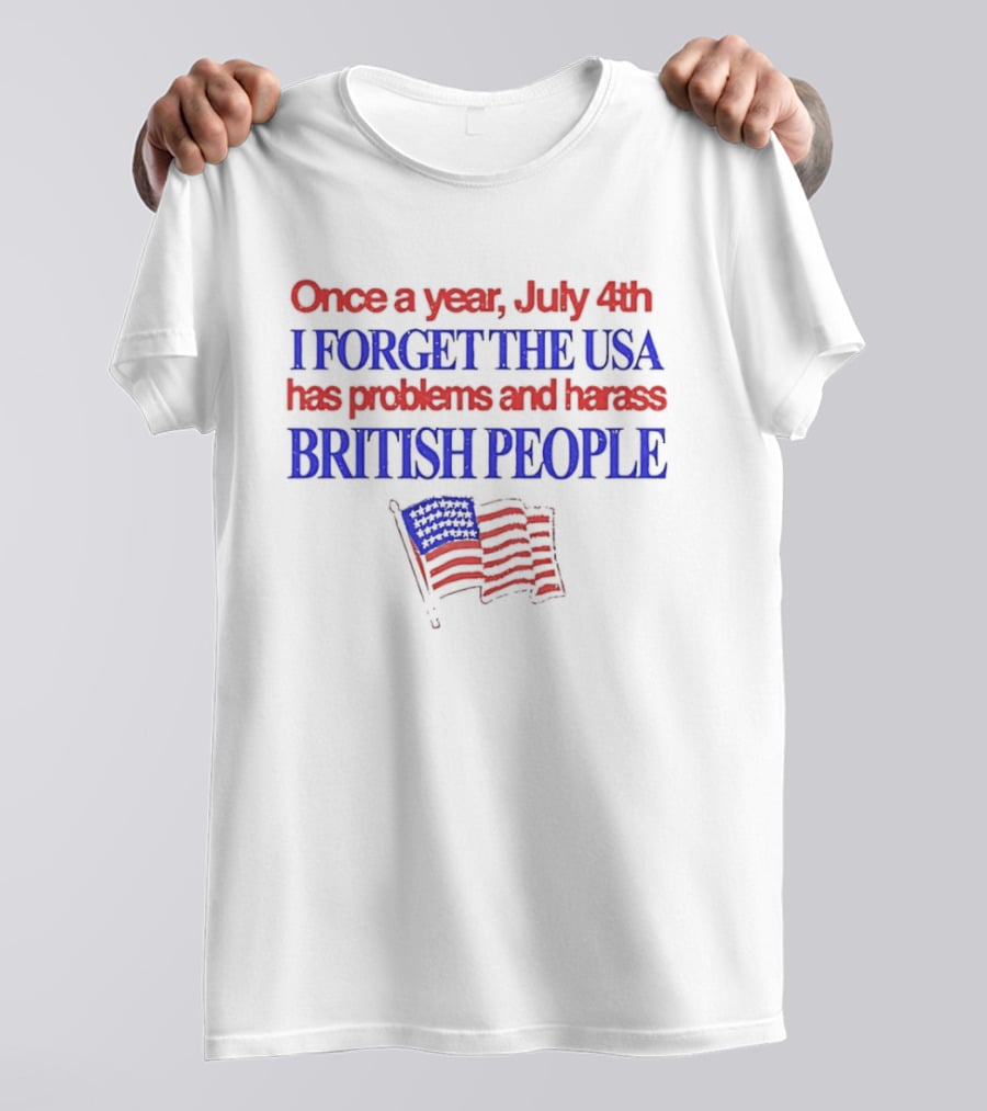 Once A Year July 4th I Forget The USA Has Problems And Harass British People American Flag T-Shirt