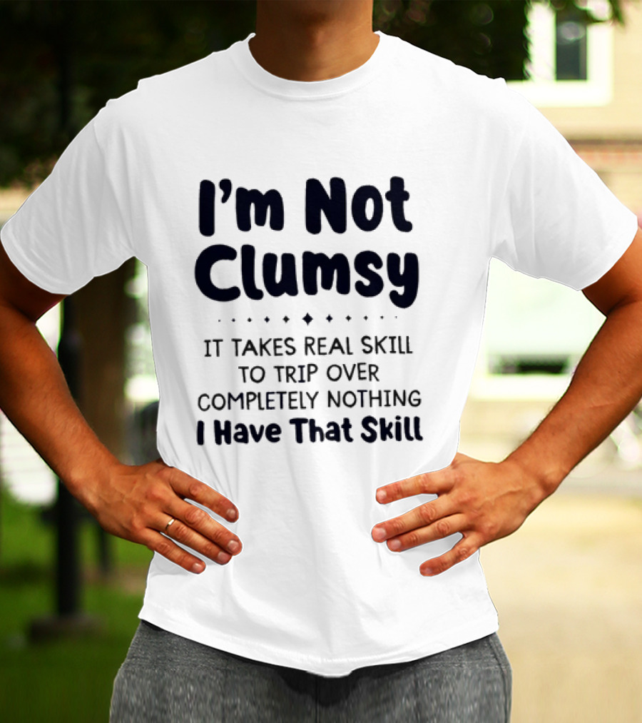 I'm Not Clumsy It Takes Real Skill To Trip Over Completely Nothing I Have That Skill T-Shirt