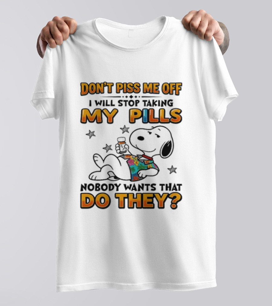 Snoopy Don't Piss Me Off I Will Stop Taking My Pills Nobody Wants That Do They T-Shirt