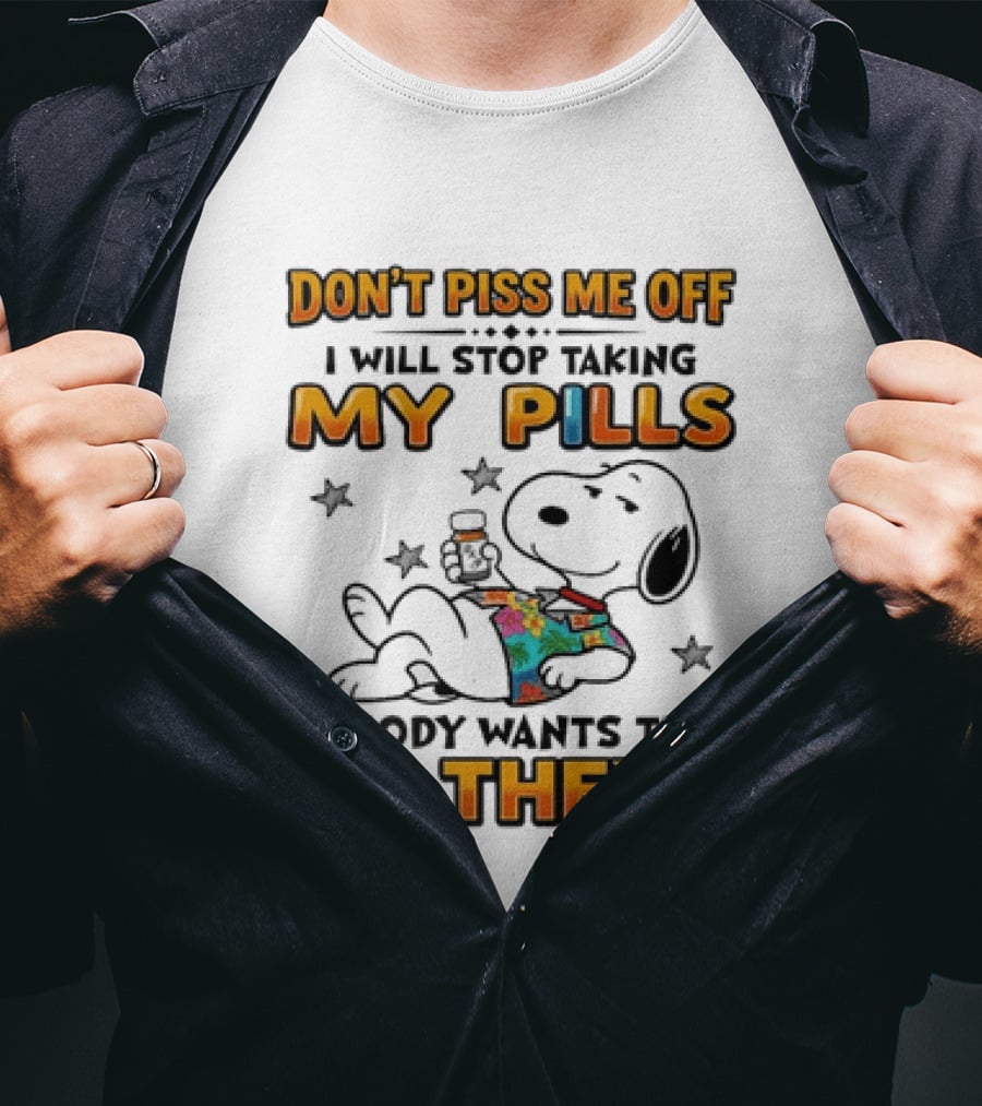 Snoopy Don't Piss Me Off I Will Stop Taking My Pills Nobody Wants That Do They T-Shirt