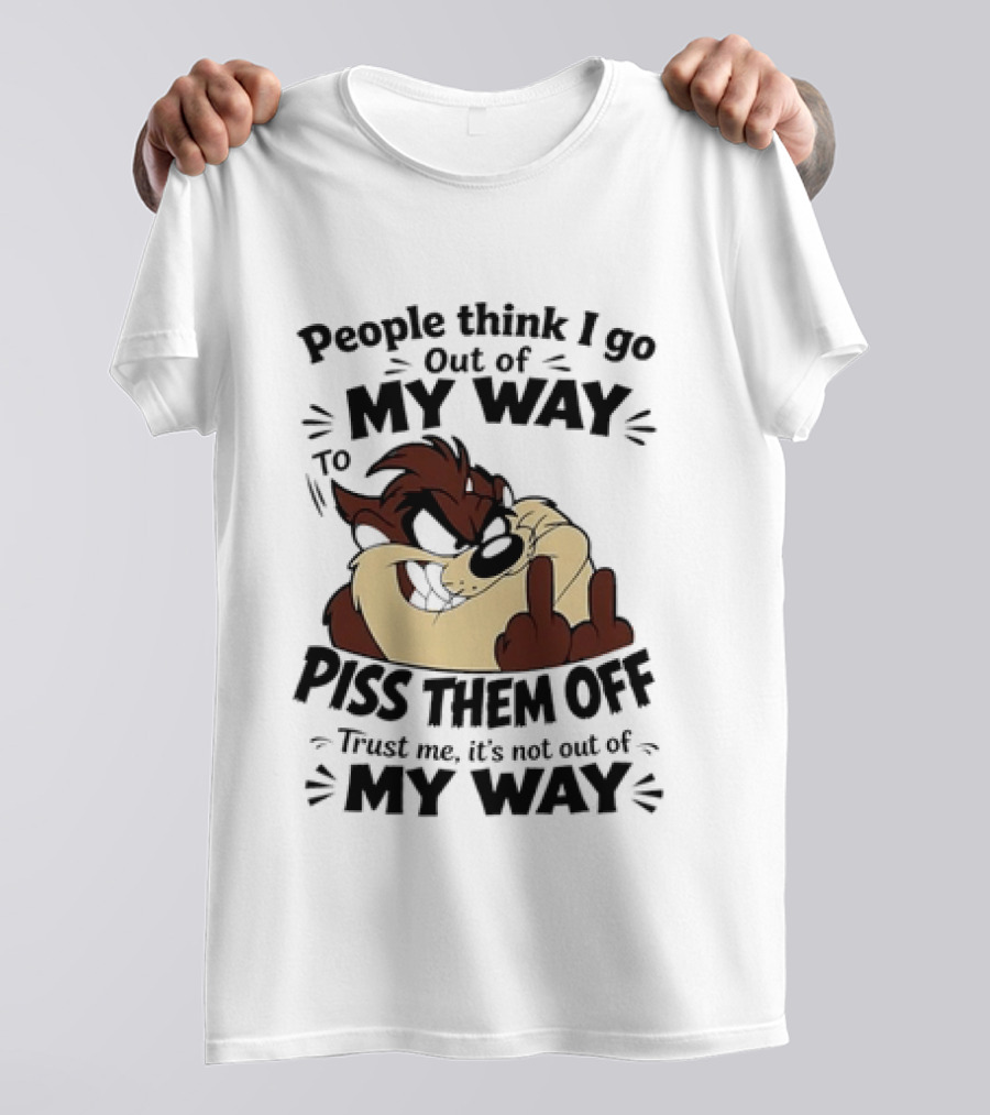 People Think I Go Out Of My Way To Piss Them Off Taz Trust Me It's Not Out Of My Way T-Shirt
