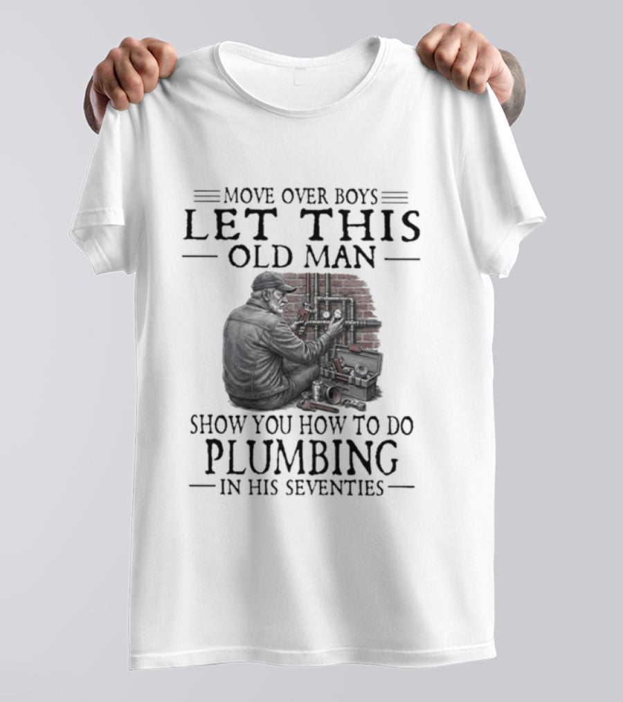 Move Over Boys Let This Old Man Show You How To Do Plumbing In His Seventies T-Shirt